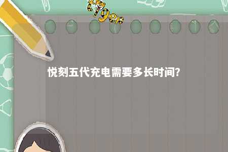 悦刻五代充电需要多长时间？ 